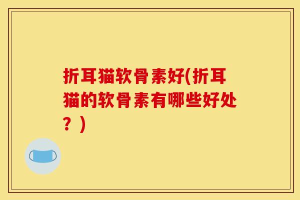 折耳猫软骨素好(折耳猫的软骨素有哪些好处？)