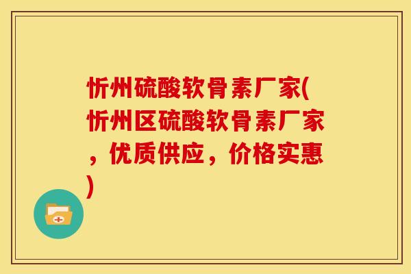 忻州硫酸软骨素厂家(忻州区硫酸软骨素厂家，优质供应，价格实惠)