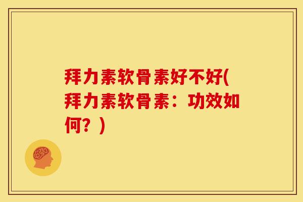 拜力素软骨素好不好(拜力素软骨素:功效如何?) 拜力素软骨素好不好(拜力素软骨素:功效如何?)