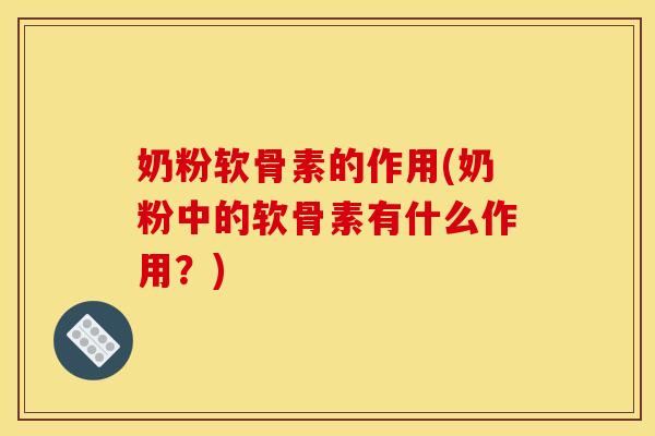 奶粉软骨素的作用(奶粉中的软骨素有什么作用?) 奶粉软骨素的作用(奶粉中的软骨素有什么作用?)