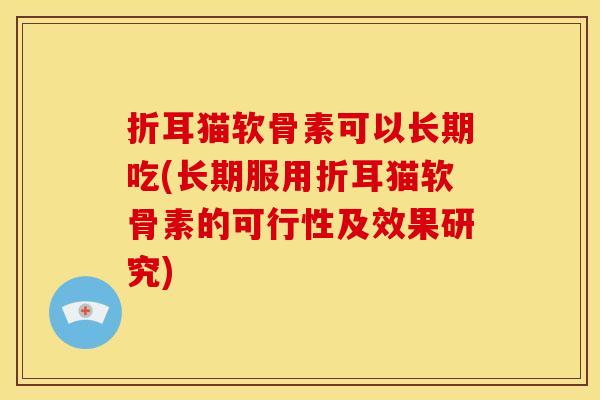 折耳猫软骨素可以长期吃(长期服用折耳猫软骨素的可行性及效果研究)