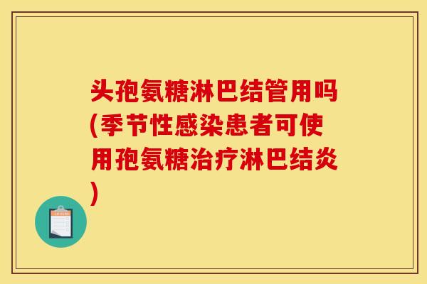 头孢氨糖淋巴结管用吗(季节性患者可使用孢氨糖淋巴结炎) 头孢氨糖淋巴结管用吗(季节性患者可使用孢氨糖淋巴结炎)