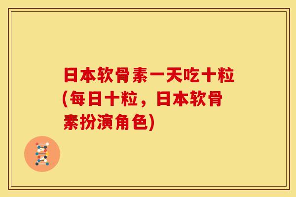 日本软骨素一天吃十粒(每日十粒，日本软骨素扮演角色)