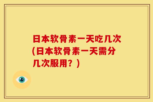 日本软骨素一天吃几次(日本软骨素一天需分几次服用?) 日本软骨素一天吃几次(日本软骨素一天需分几次服用?)