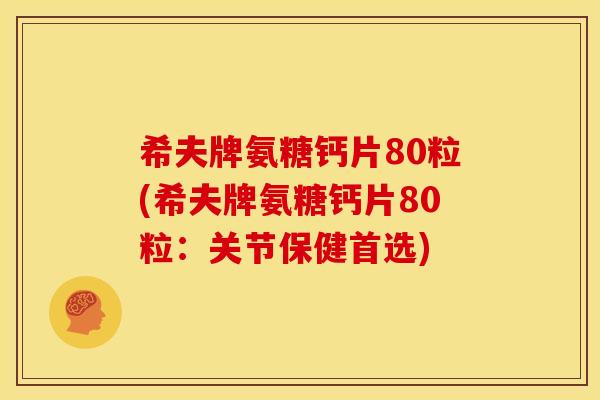 希夫牌氨糖钙片80粒(希夫牌氨糖钙片80粒:关节保健首选) 希夫牌氨糖钙片80粒(希夫牌氨糖钙片80粒:关节保健首选)