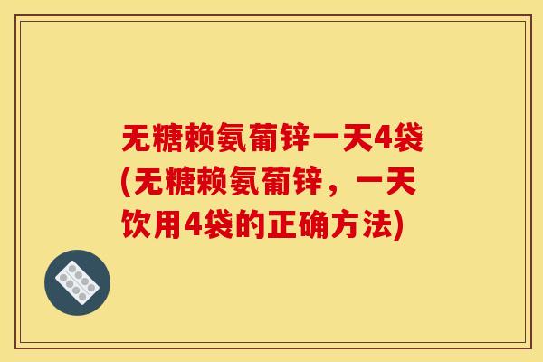 无糖赖氨葡锌一天4袋(无糖赖氨葡锌,一天饮用4袋的正确方法) 无糖赖氨葡锌一天4袋(无糖赖氨葡锌,一天饮用4袋的正确方法)