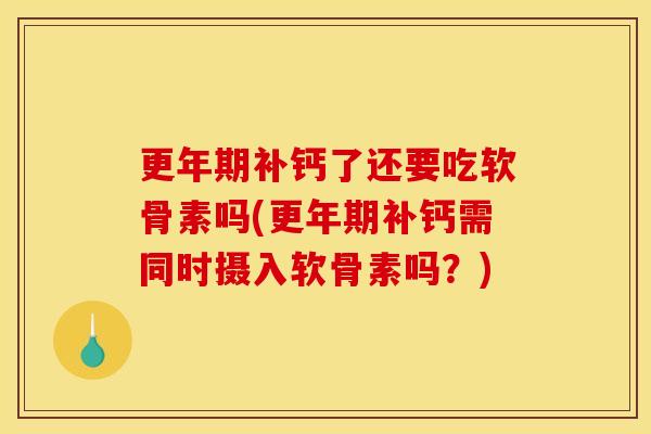 补钙了还要吃软骨素吗(补钙需同时摄入软骨素吗？)