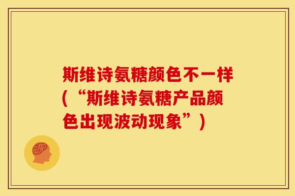 斯维诗氨糖颜色不一样(“斯维诗氨糖产品颜色出现波动现象”)