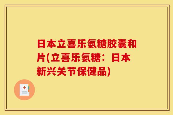 日本立喜乐氨糖胶囊和片(立喜乐氨糖:日本新兴关节保健品) 日本立喜乐氨糖胶囊和片(立喜乐氨糖:日本新兴关节保健品)