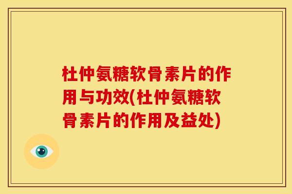 杜仲氨糖软骨素片的作用与功效(杜仲氨糖软骨素片的作用及益处) 杜仲氨糖软骨素片的作用与功效(杜仲氨糖软骨素片的作用及益处)