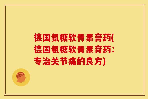 德国氨糖软骨素膏药(德国氨糖软骨素膏药:专关节痛的良方) 德国氨糖软骨素膏药(德国氨糖软骨素膏药:专关节痛的良方)