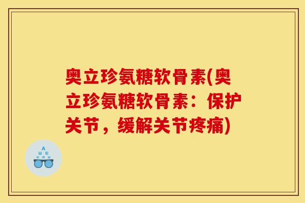 奥立珍氨糖软骨素(奥立珍氨糖软骨素:保护关节,缓解关节) 奥立珍氨糖软骨素(奥立珍氨糖软骨素:保护关节,缓解关节)