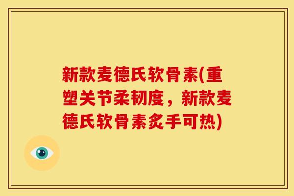 新款麦德氏软骨素(重塑关节柔韧度,新款麦德氏软骨素炙手可热) 新款麦德氏软骨素(重塑关节柔韧度,新款麦德氏软骨素炙手可热)