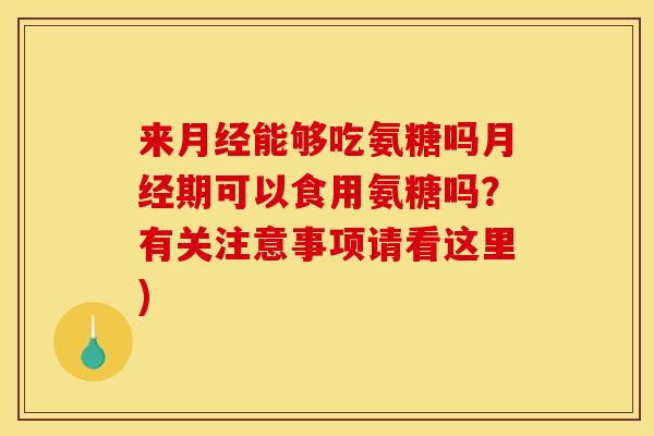 来能够吃氨糖吗期可以食用氨糖吗？有关注意事项请看这里)