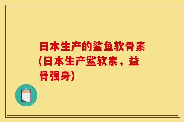 日本生产的鲨鱼软骨素(日本生产鲨软素,益骨强身) 日本生产的鲨鱼软骨素(日本生产鲨软素,益骨强身)