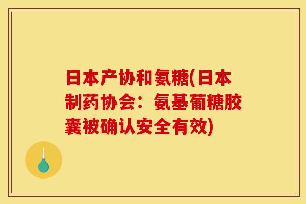 日本产协和氨糖(日本制药协会:氨基葡糖胶囊被确认安全有效) 日本产协和氨糖(日本制药协会:氨基葡糖胶囊被确认安全有效)