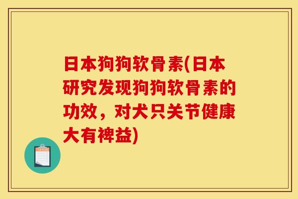 日本狗狗软骨素(日本研究发现狗狗软骨素的功效，对犬只关节健康大有裨益)