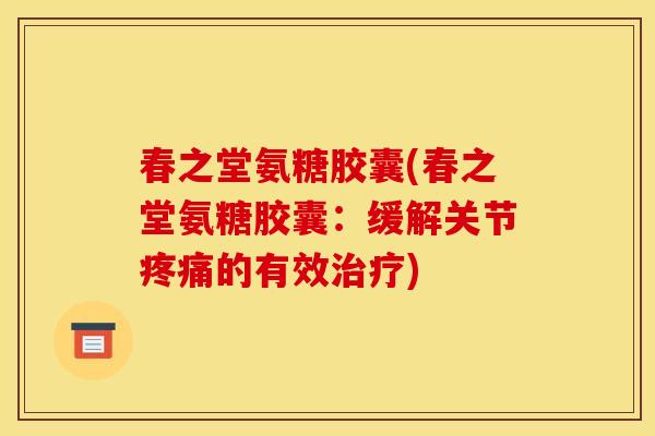 春之堂氨糖胶囊(春之堂氨糖胶囊：缓解关节的有效)