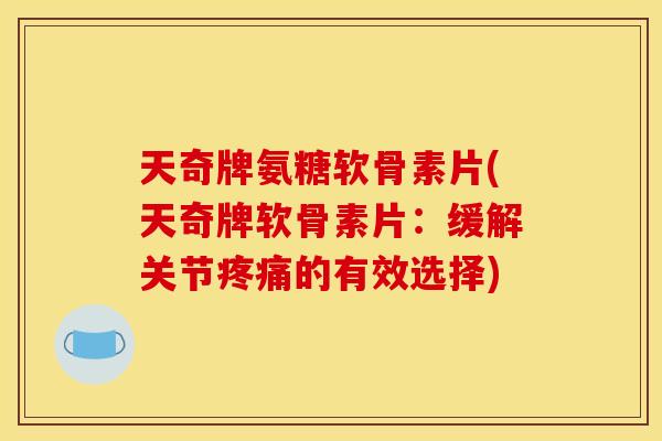 天奇牌氨糖软骨素片(天奇牌软骨素片:缓解关节的有效选择) 天奇牌氨糖软骨素片(天奇牌软骨素片:缓解关节的有效选择)