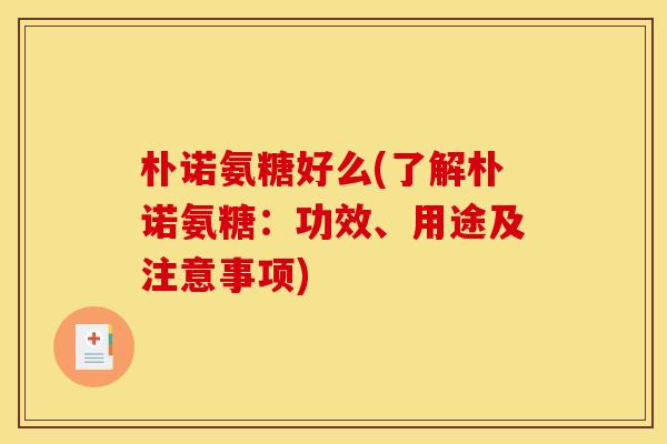 朴诺氨糖好么(了解朴诺氨糖:功效、用途及注意事项) 朴诺氨糖好么(了解朴诺氨糖:功效、用途及注意事项)