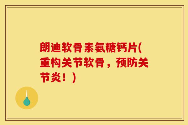 朗迪软骨素氨糖钙片(重构关节软骨,!) 朗迪软骨素氨糖钙片(重构关节软骨,!)