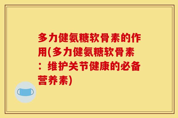 多力健氨糖软骨素的作用(多力健氨糖软骨素：维护关节健康的必备营养素)