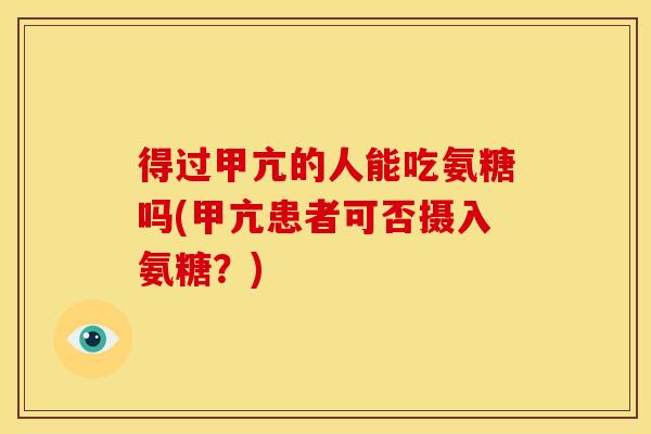 得过甲亢的人能吃氨糖吗(甲亢患者可否摄入氨糖？)