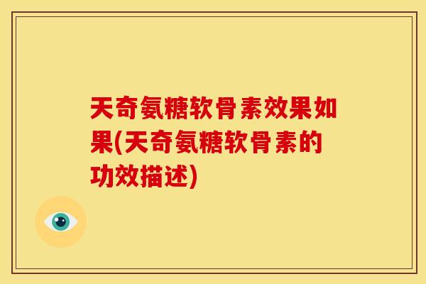 天奇氨糖软骨素效果如果(天奇氨糖软骨素的功效描述) 天奇氨糖软骨素效果如果(天奇氨糖软骨素的功效描述)