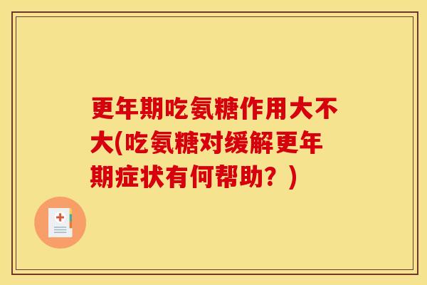 吃氨糖作用大不大(吃氨糖对缓解症状有何帮助?) 吃氨糖作用大不大(吃氨糖对缓解症状有何帮助?)
