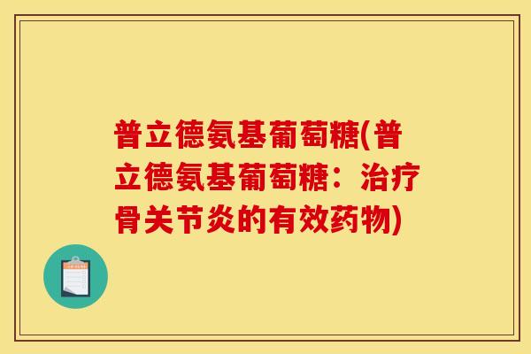 普立德氨基葡萄糖(普立德氨基葡萄糖:骨的有效) 普立德氨基葡萄糖(普立德氨基葡萄糖:骨的有效)