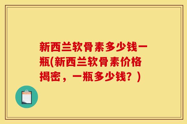 新西兰软骨素多少钱一瓶(新西兰软骨素价格揭密，一瓶多少钱？)