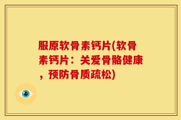 服原软骨素钙片(软骨素钙片：关爱骨骼健康，)