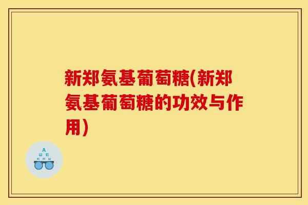 新郑氨基葡萄糖(新郑氨基葡萄糖的功效与作用) 新郑氨基葡萄糖(新郑氨基葡萄糖的功效与作用)