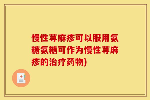 慢性荨麻疹可以服用氨糖氨糖可作为慢性荨麻疹的)
