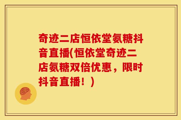 奇迹二店恒依堂氨糖抖音直播(恒依堂奇迹二店氨糖双倍优惠,限时抖音直播!) 奇迹二店恒依堂氨糖抖音直播(恒依堂奇迹二店氨糖双倍优惠,限时抖音直播!)