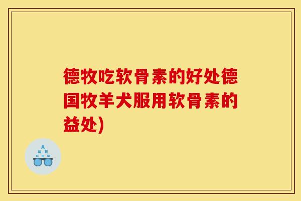 德牧吃软骨素的好处德国牧羊犬服用软骨素的益处) 德牧吃软骨素的好处德国牧羊犬服用软骨素的益处)