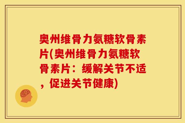 奥州维骨力氨糖软骨素片(奥州维骨力氨糖软骨素片:缓解关节不适,促进关节健康) 奥州维骨力氨糖软骨素片(奥州维骨力氨糖软骨素片:缓解关节不适,促进关节健康)
