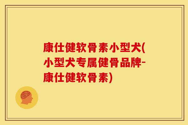 康仕健软骨素小型犬(小型犬专属健骨品牌-康仕健软骨素) 康仕健软骨素小型犬(小型犬专属健骨品牌-康仕健软骨素)