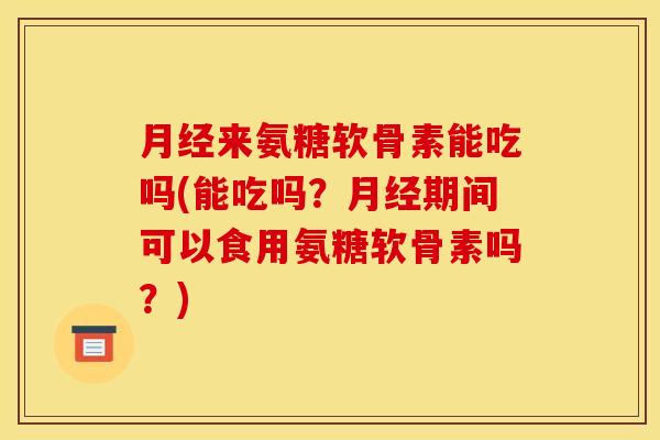 来氨糖软骨素能吃吗(能吃吗?期间可以食用氨糖软骨素吗?) 来氨糖软骨素能吃吗(能吃吗?期间可以食用氨糖软骨素吗?)