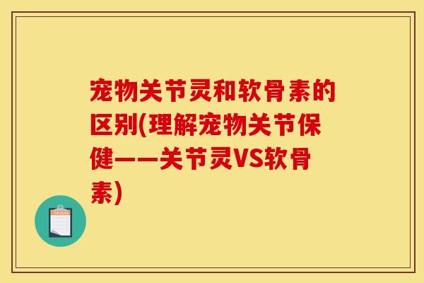 宠物关节灵和软骨素的区别(理解宠物关节保健——关节灵VS软骨素) 宠物关节灵和软骨素的区别(理解宠物关节保健——关节灵VS软骨素)