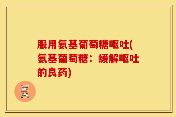 服用氨基葡萄糖(氨基葡萄糖：缓解的良药)