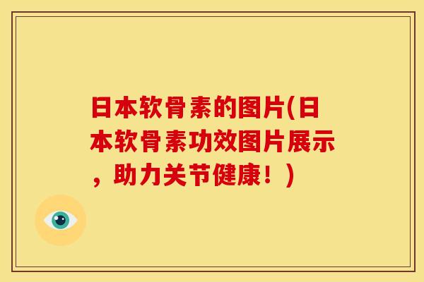 日本软骨素的图片(日本软骨素功效图片展示,助力关节健康!) 日本软骨素的图片(日本软骨素功效图片展示,助力关节健康!)