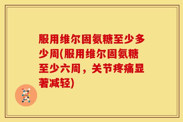 服用维尔固氨糖至少多少周(服用维尔固氨糖至少六周，关节显著减轻)