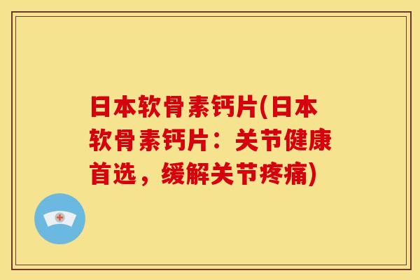 日本软骨素钙片(日本软骨素钙片:关节健康首选,缓解关节) 日本软骨素钙片(日本软骨素钙片:关节健康首选,缓解关节)