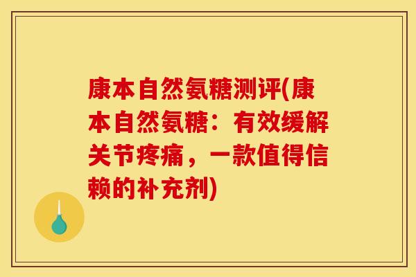 康本自然氨糖测评(康本自然氨糖：有效缓解关节，一款值得信赖的补充剂)