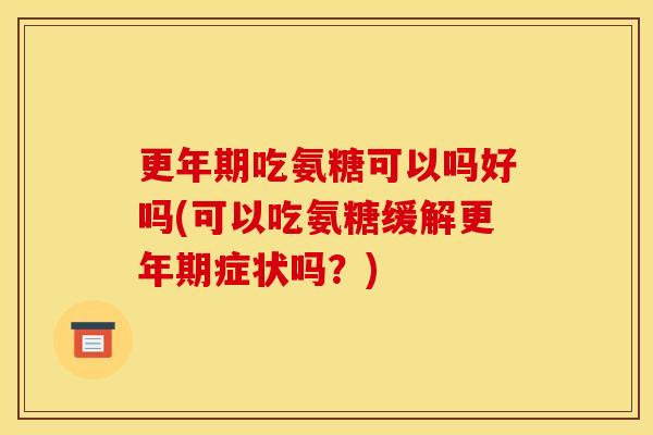 吃氨糖可以吗好吗(可以吃氨糖缓解症状吗?) 吃氨糖可以吗好吗(可以吃氨糖缓解症状吗?)