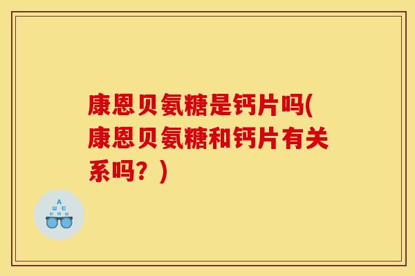 康恩贝氨糖是钙片吗(康恩贝氨糖和钙片有关系吗?) 康恩贝氨糖是钙片吗(康恩贝氨糖和钙片有关系吗?)