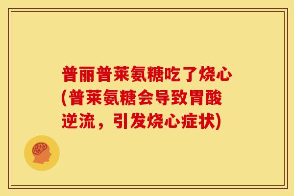 普丽普莱氨糖吃了烧心(普莱氨糖会导致胃酸逆流，引发烧心症状)