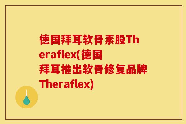 德国拜耳软骨素股Theraflex(德国拜耳推出软骨修复品牌Theraflex) 德国拜耳软骨素股Theraflex(德国拜耳推出软骨修复品牌Theraflex)