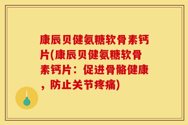 康辰贝健氨糖软骨素钙片(康辰贝健氨糖软骨素钙片：促进骨骼健康，防止关节)